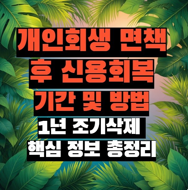 개인회생 면책후 신용회복 기간 및 방법 : 1년 조기삭제 핵심 정보 총정리