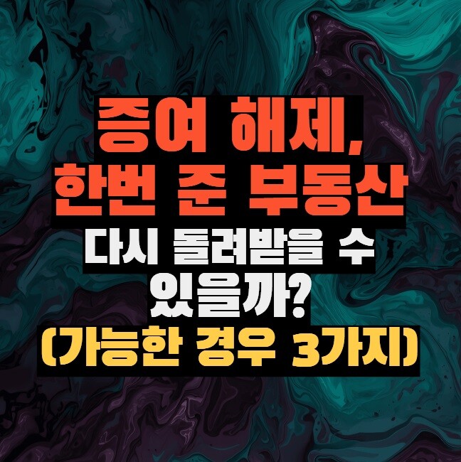 증여 해제, 한번 준 부동산 다시 돌려받을 수 있을까? (가능한 경우 3가지)