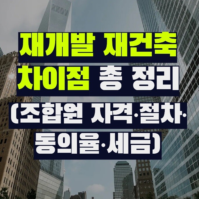 재개발 재건축 차이점 총 정리 (조합원 자격·절차·동의율·세금)