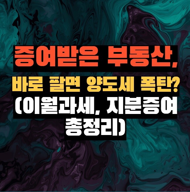 증여받은 부동산, 바로 팔면 양도세 폭탄? (이월과세, 지분증여 총정리)