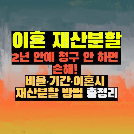 이혼 재산분할 2년 안에 청구 안 하면 손해! 비율·기간·이혼시 재산분할 방법 총정리