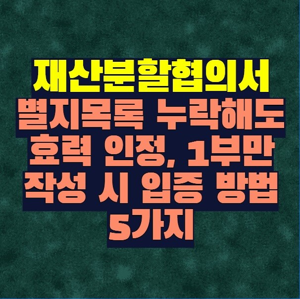 재산분할협의서 별지목록 누락해도 효력 인정, 1부만 작성 시 입증 방법 5가지