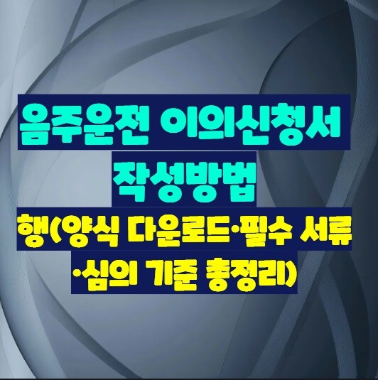 음주운전 이의신청서 작성방법 (양식 다운로드·필수 서류·심의 기준 총정리)