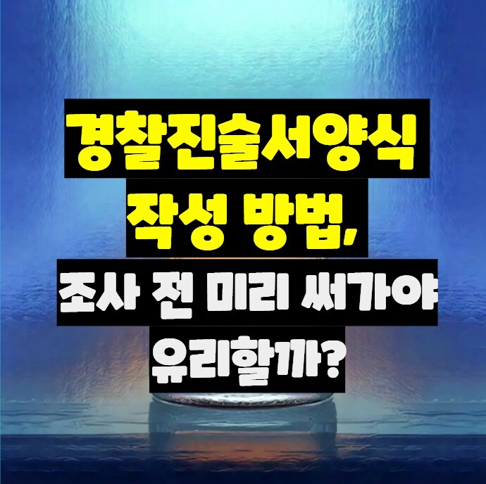 경찰진술서양식 작성 방법, 조사 전 미리 써가야 유리할까?