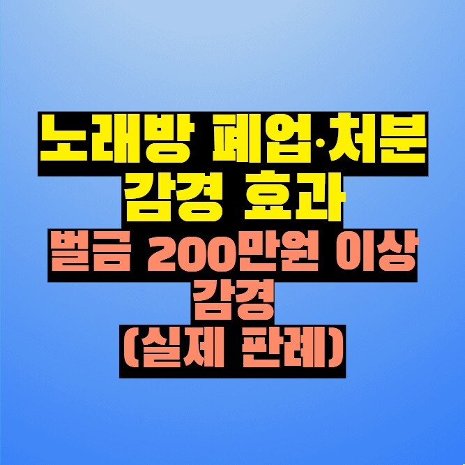 노래방 폐업·처분 감경 효과 - 벌금 200만원 이상 감경 (실제 판례)