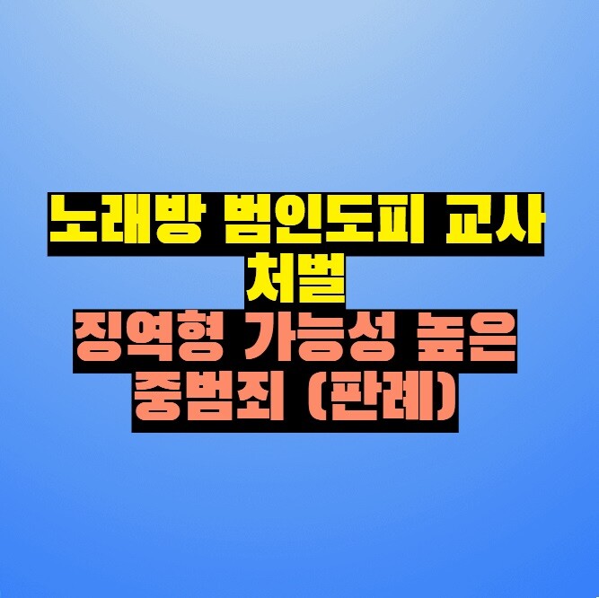 노래방 범인도피 교사 처벌 - 징역형 가능성 높은 중범죄 (판례)