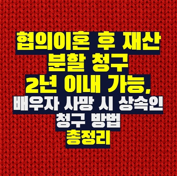 협의이혼 후 재산분할 청구 2년 이내 가능, 배우자 사망 시 상속인 청구 방법 총정리