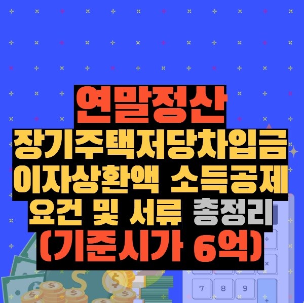 연말정산 장기주택저당차입금 이자상환액 소득공제 요건 및 서류 총정리 (기준시가 6억)