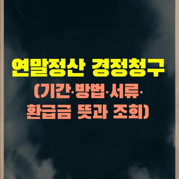 연말정산 경정청구 (기간·방법·서류·환급금 뜻과 조회 총정리)