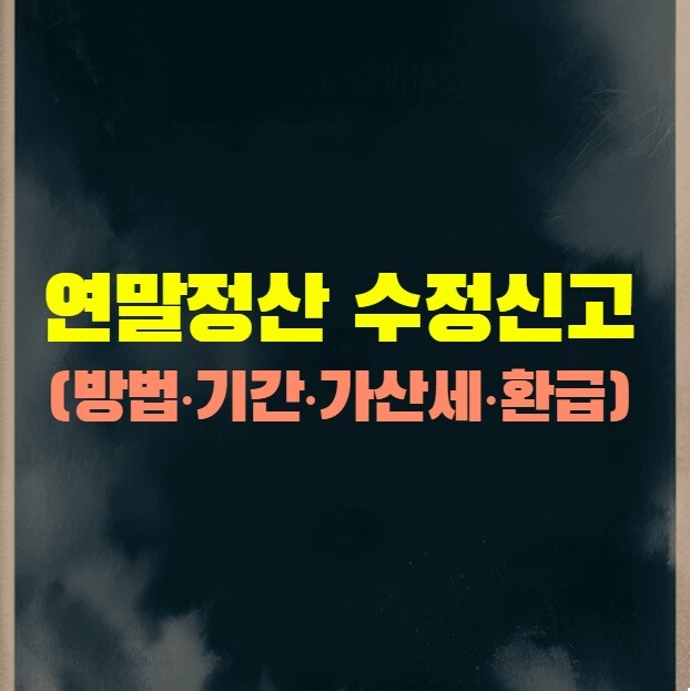 연말정산 수정신고 (방법·기간·가산세·환급 총정리)