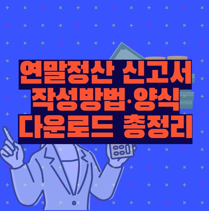 연말정산 신고서 (작성방법·양식 다운로드·꿀팁 총정리)